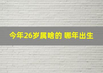 今年26岁属啥的 哪年出生